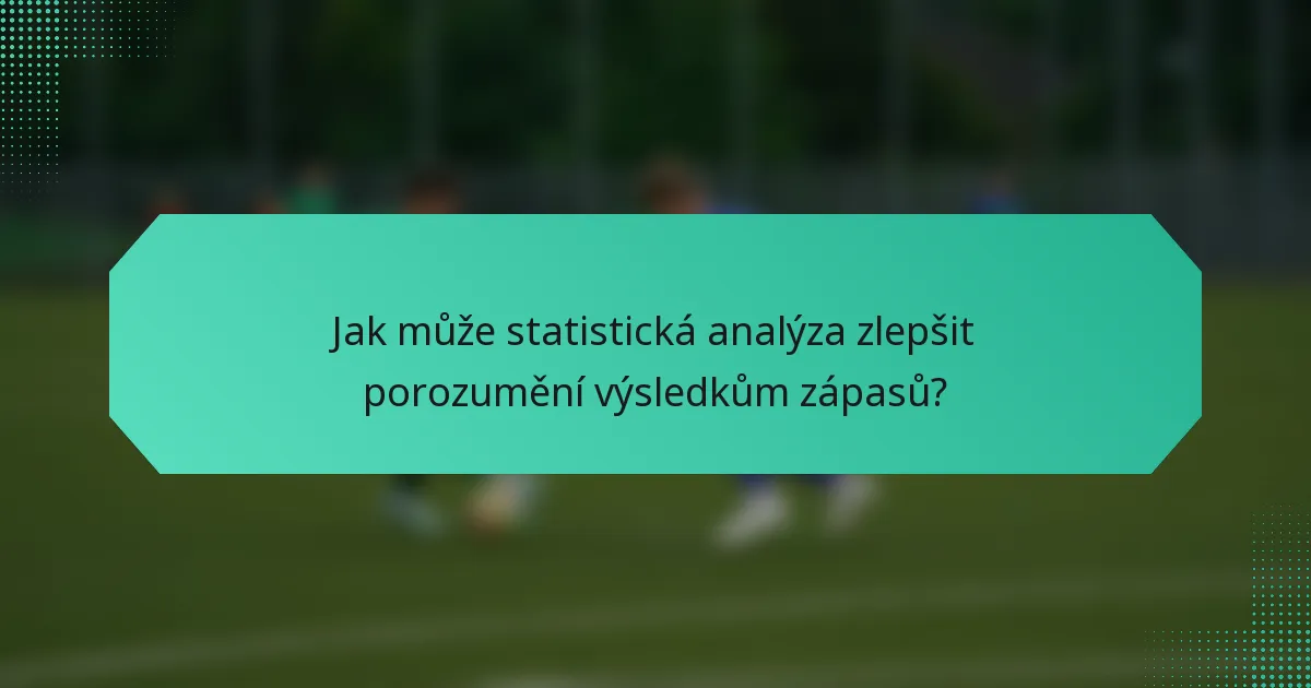 Jak může statistická analýza zlepšit porozumění výsledkům zápasů?
