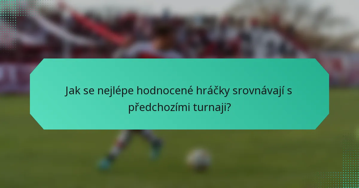 Jak se nejlépe hodnocené hráčky srovnávají s předchozími turnaji?