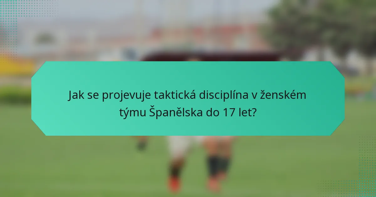 Jak se projevuje taktická disciplína v ženském týmu Španělska do 17 let?