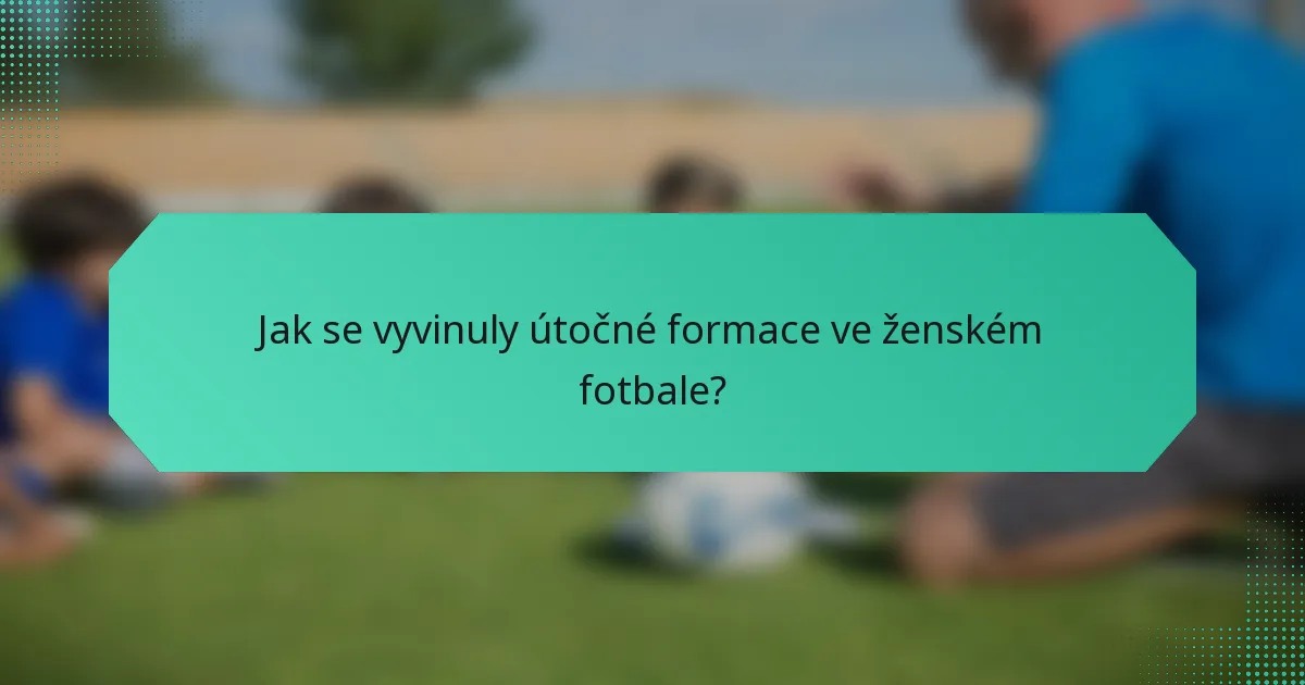Jak se vyvinuly útočné formace ve ženském fotbale?