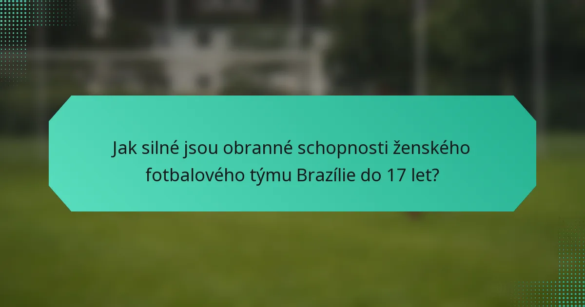 Jak silné jsou obranné schopnosti ženského fotbalového týmu Brazílie do 17 let?