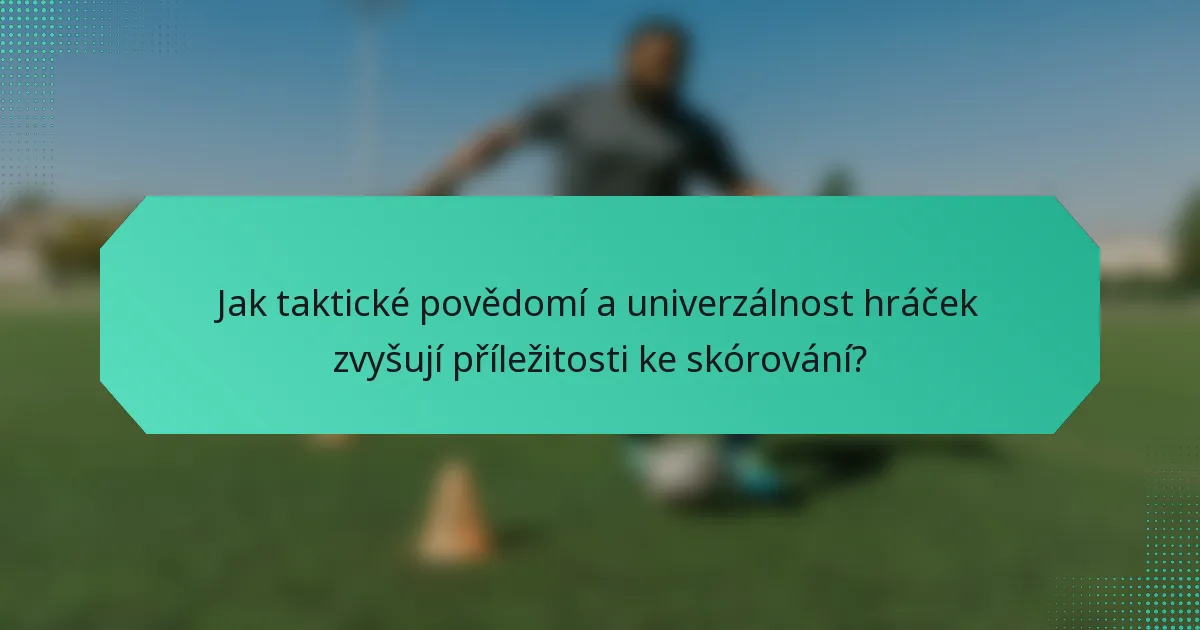 Jak taktické povědomí a univerzálnost hráček zvyšují příležitosti ke skórování?