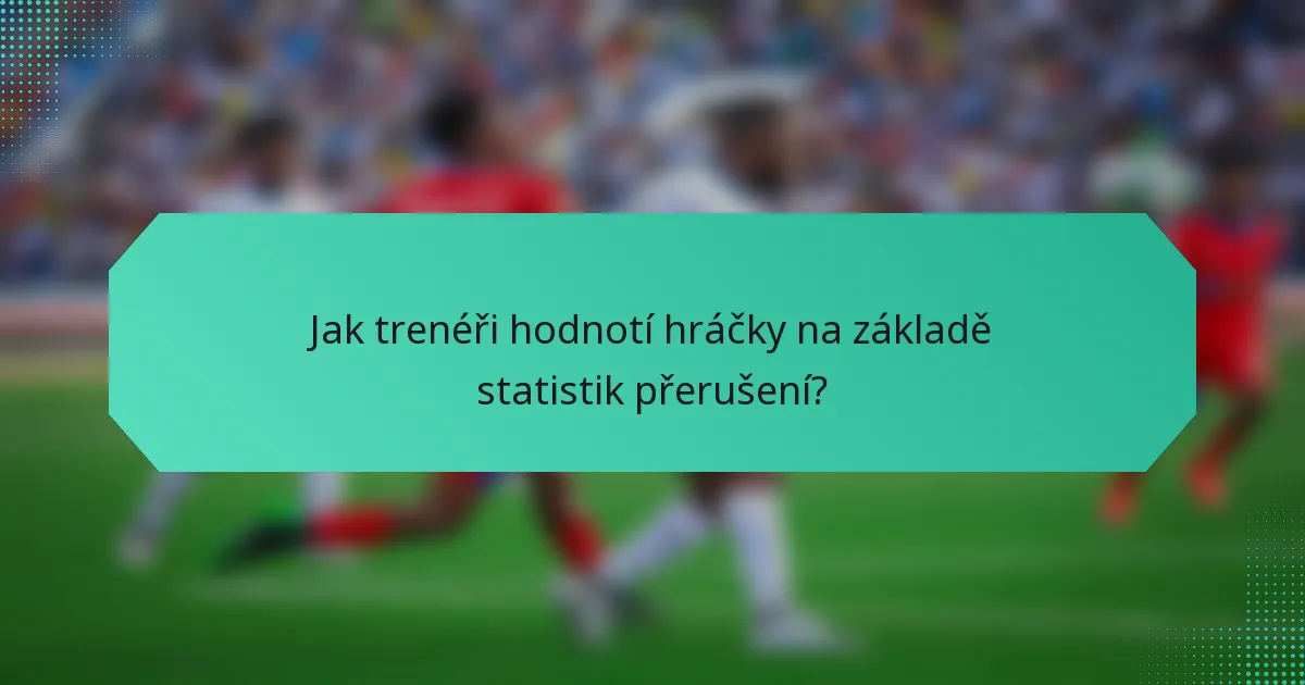 Jak trenéři hodnotí hráčky na základě statistik přerušení?