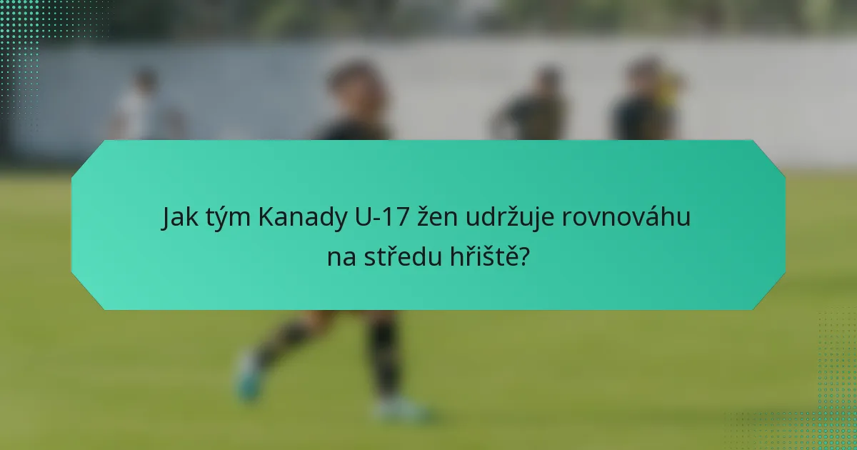 Jak tým Kanady U-17 žen udržuje rovnováhu na středu hřiště?