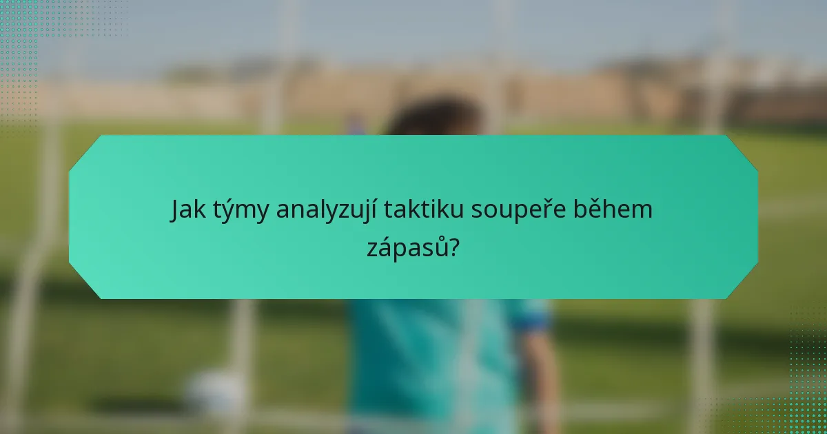 Jak týmy analyzují taktiku soupeře během zápasů?