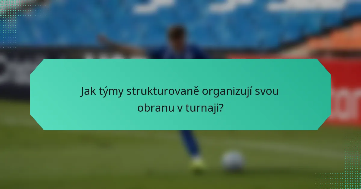 Jak týmy strukturovaně organizují svou obranu v turnaji?