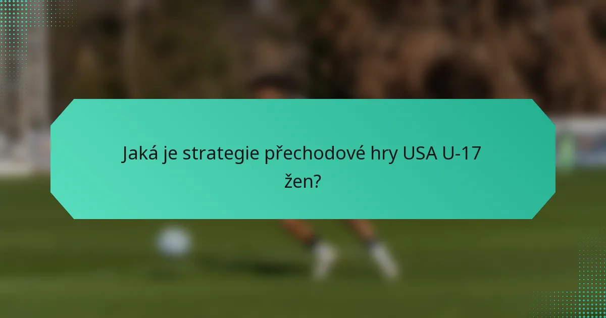 Jaká je strategie přechodové hry USA U-17 žen?
