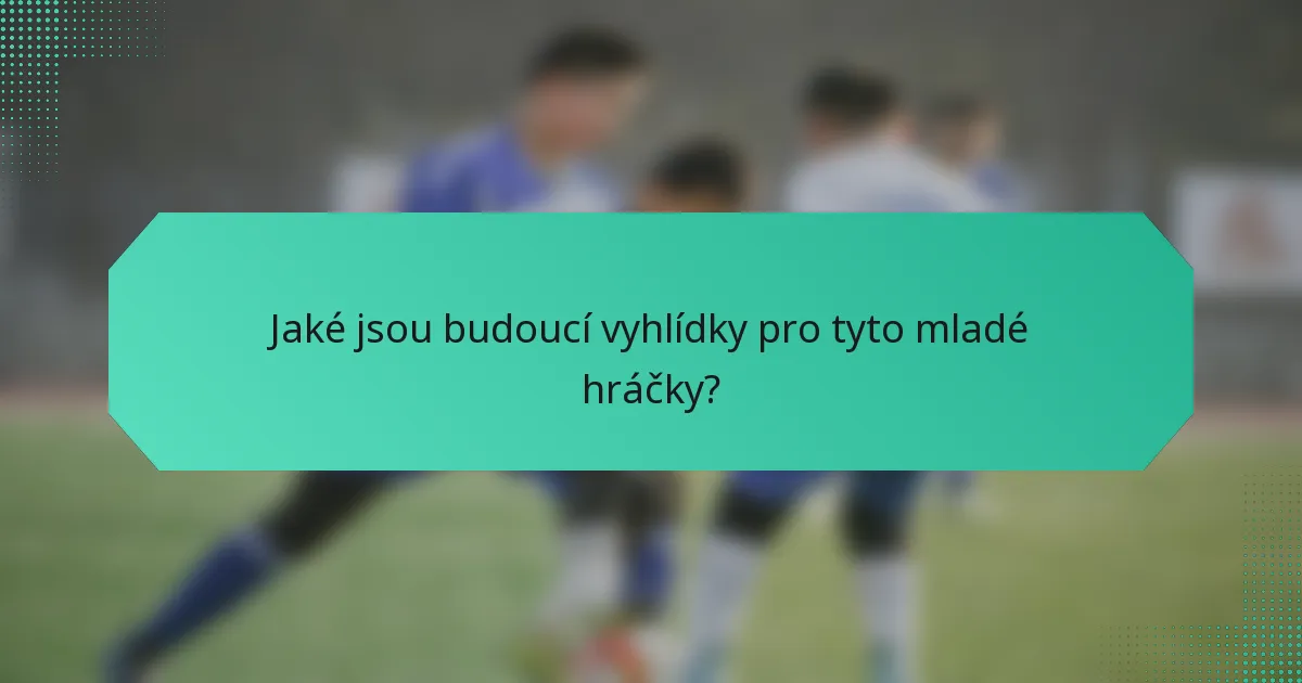 Jaké jsou budoucí vyhlídky pro tyto mladé hráčky?