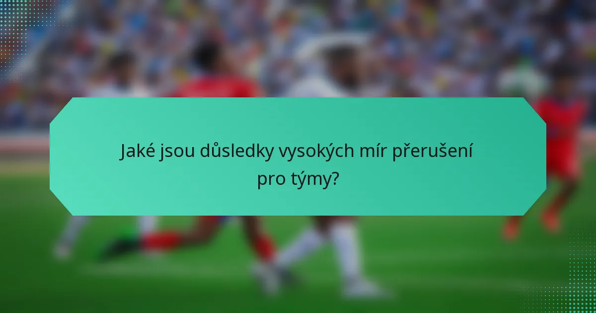 Jaké jsou důsledky vysokých mír přerušení pro týmy?
