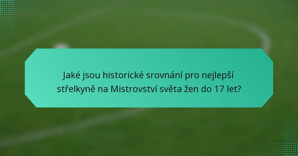 Jaké jsou historické srovnání pro nejlepší střelkyně na Mistrovství světa žen do 17 let?