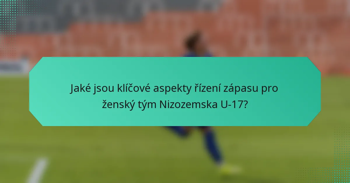Jaké jsou klíčové aspekty řízení zápasu pro ženský tým Nizozemska U-17?