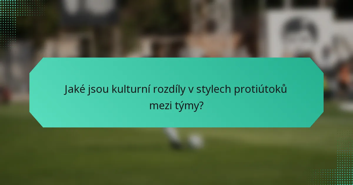 Jaké jsou kulturní rozdíly v stylech protiútoků mezi týmy?