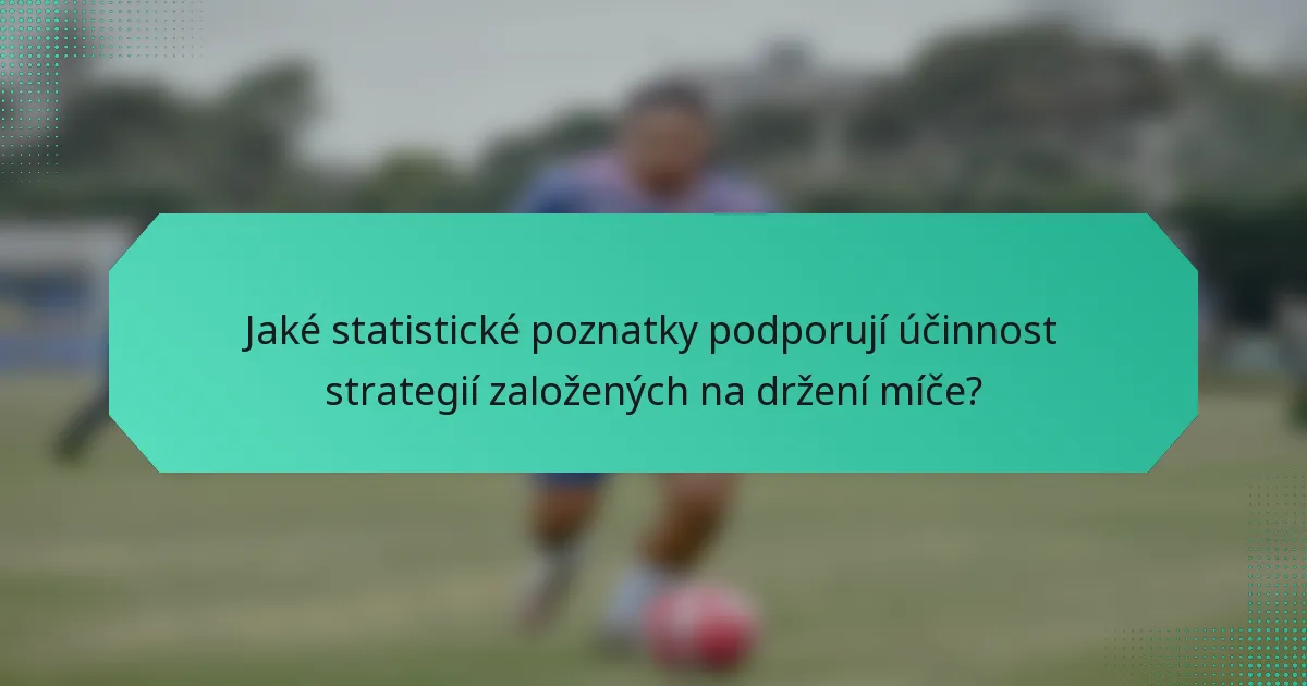 Jaké statistické poznatky podporují účinnost strategií založených na držení míče?