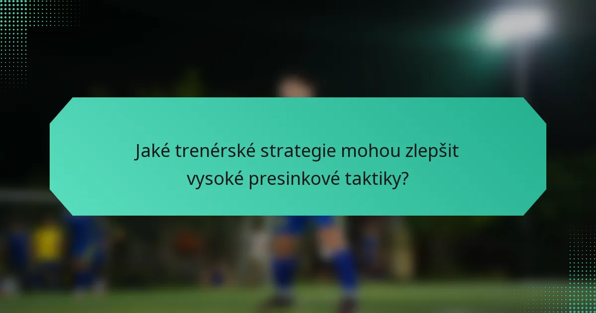Jaké trenérské strategie mohou zlepšit vysoké presinkové taktiky?