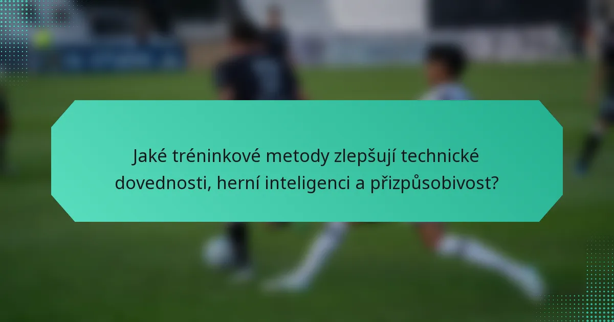 Jaké tréninkové metody zlepšují technické dovednosti, herní inteligenci a přizpůsobivost?