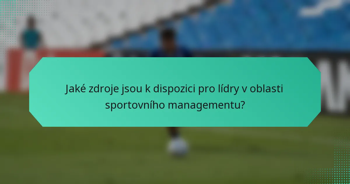 Jaké zdroje jsou k dispozici pro lídry v oblasti sportovního managementu?