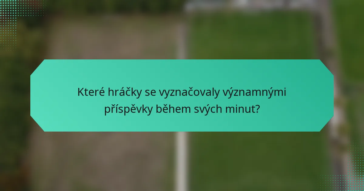 Které hráčky se vyznačovaly významnými příspěvky během svých minut?