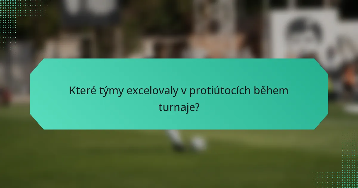 Které týmy excelovaly v protiútocích během turnaje?