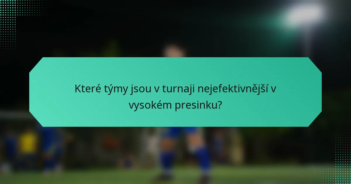 Které týmy jsou v turnaji nejefektivnější v vysokém presinku?