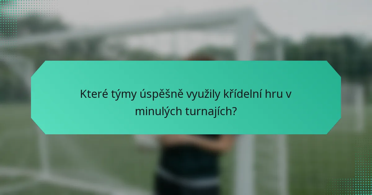 Které týmy úspěšně využily křídelní hru v minulých turnajích?