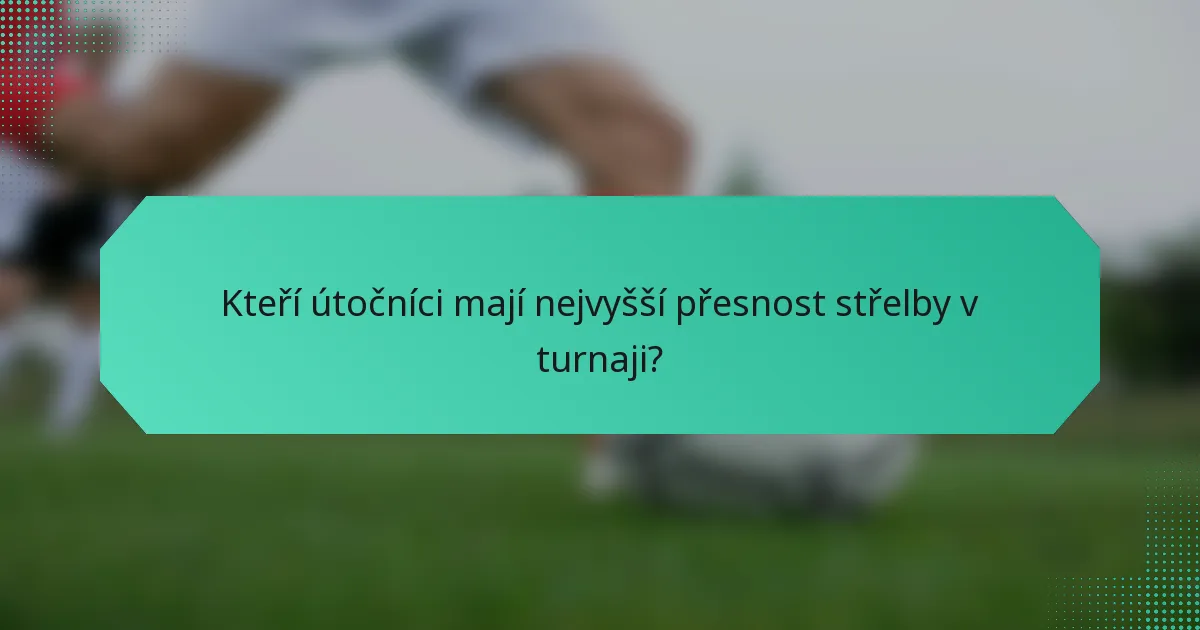 Kteří útočníci mají nejvyšší přesnost střelby v turnaji?